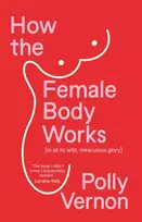 KNYGA Vernon, Polly (Deputy Editor) How the Female Body Works: (In all its wild, miraculous glory)