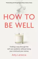 KNYGA Larocca Amy How to Be Well: Finding a way through the healthcare epidemic without losing your mind or your money
