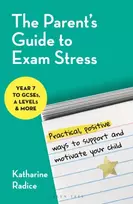 KNYGA Radice, Katharine (University of Cambridge, UK) Parent's Guide to Exam Stress: Practical, positive ways to support and motivate your child (Year 7 to GCSEs, A levels & more)