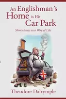 KNYGA Dalrymple, Theodore Englishman's Home Is His Car Park: Slovenliness as a Way of Life