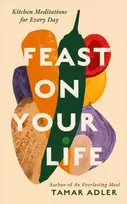 KNYGA Adler, Tamar Feast on Your Life: Kitchen Meditations for Every Day