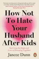 KNYGA Dunn, Jancee How Not to Hate Your Husband After Kids: Surviving the Highs and Lows of Parenting Together