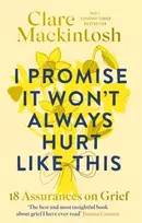 KNYGA Mackintosh, Clare I Promise It Won't Always Hurt Like This: 18 Assurances on Grief