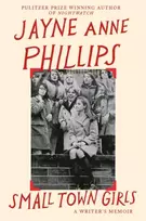 KNYGA Phillips, Jayne Anne Small Town Girls: A memoir by the Pulitzer Prize-winning author of Night Watch
