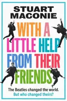 KNYGA Maconie Stuart WITH A LITTLE HELP FROM THEIR FRIENDS: The Beatles Changed the World. but Who Changed Theirs?