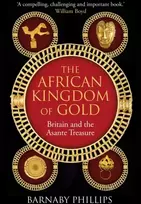KNYGA Phillips, Barnaby African Kingdom of Gold: Britain and the Asante Treasure