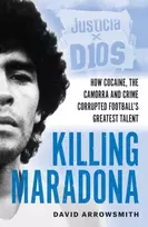 KNYGA Arrowsmith, David Killing Maradona: How cocaine, the Camorra, cartels and crime corrupted football's greatest talent
