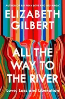 KNYGA Gilbert, Elizabeth All the Way to the River: Love, Loss and Liberation