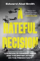 KNYGA Smith Edward Abel Hateful Decision: Churchill's Darkest Hour and the British Attack on the French Navy