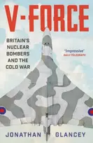 KNYGA Glancey, Jonathan V-Force: Britain’s Nuclear Bombers and the Cold War