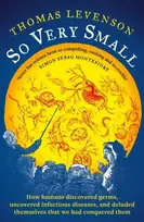 KNYGA Levenson, Thomas So Very Small: How humans discovered germs, uncovered infectious diseases, and deluded themselves that we had conquered them