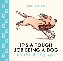 KNYGA Welch, Iain It's a Tough Job Being a Dog: Life Through a Dog’s Eyes