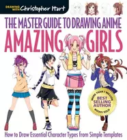KNYGA Hart, Christopher Master Guide to Drawing Anime, The: Amazing Girls: How to Draw Essential Character Types from Simple Templates