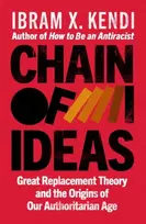 KNYGA Kendi, Ibram X. Chain of Ideas: Great Replacement Theory and the Origins of Our Authoritarian Age