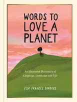 KNYGA Sanders, Ella Frances Words to Love a Planet: An Illustrated Dictionary of Language, Landscape and Life