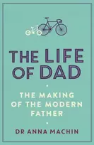 KNYGA Machin, Dr Anna Life of Dad: The Making of a Modern Father