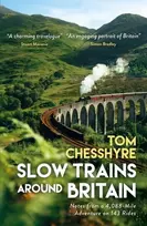 KNYGA Chesshyre, Tom Slow Trains Around Britain: Notes from a 4,088-Mile Adventure on 143 Rides