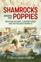 KNYGA Plews, Derek A., BA (Hons) MA VR Shamrocks Among The Poppies: Musa Qal'eh 2006 - A Bloody Siege And The Failures Behind It