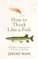 KNYGA Wade Jeremy How to Think Like a Fish: And Other Lessons from a Lifetime in Angling