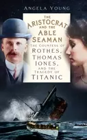 KNYGA Young Angela Aristocrat and the Able Seaman: The Countess of Rothes, Thomas Jones, and the Tragedy of Titanic