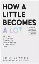 KNYGA Zimmer, Eric How a Little Becomes a Lot: The Art of Small Changes for a More Meaningful Life