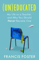 KNYGA Foster, Francis (Un)educated: My Life as a Teacher, and Why You Should Never Become One