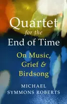 KNYGA Symmons Roberts, Michael Quartet for the End of Time: On Music, Grief and Birdsong