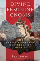 KNYGA Irwin, Lee Divine Feminine Gnosis: The Lesser and Greater Mysteries of Sophia