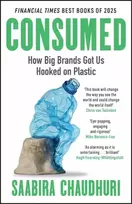 KNYGA Chaudhuri Saabira Consumed: How Big Brands Got Us Hooked on Plastic: Longlisted for the FT Business Book of the Year