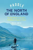 KNYGA Smith, Bruce Paddle the North of England: The Best Places to Go with a Paddleboard, Kayak or Canoe