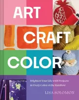 KNYGA Solomon, Lisa Art, Craft, Color: Brighten Your Life with Projects in Every Color of the Rainbow