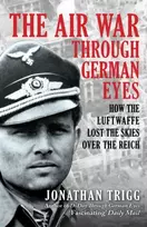 KNYGA Trigg, Jonathan Air War Through German Eyes: How the Luftwaffe Lost the Skies over the Reich