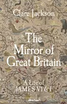 KNYGA Jackson, Clare Mirror of Great Britain: A Life of James VI & I