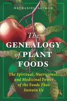 KNYGA Altman Nathaniel Genealogy of Plant Foods: The Spiritual, Nutritional, and Medicinal Power of the Foods That Sustain Us
