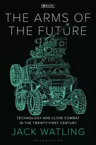 KNYGA Watling, Jack (Royal United Services Institute, UK) Arms of the Future: Technology and Close Combat in the Twenty-First Century