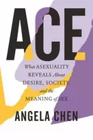 KNYGA Chen Angela Ace: What Asexuality Reveals About Desire, Society, and the Meaning of Sex