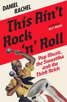KNYGA Rachel, Daniel This Ain't Rock 'n' Roll: Pop Music, the Swastika and the Third Reich