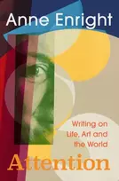 KNYGA Enright, Anne Attention: Writing on Life, Art and the World