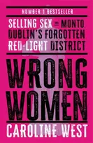 KNYGA West Dr Caroline Wrong Women: Selling Sex in Monto, Dublin's Forgotten Raudona Light District SHORTLISTED FOR THE IRISH BOOK AWARDS 2025