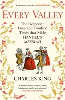 KNYGA King, Charles Every Valley: The Desperate Lives and Troubled Times that Made Handel’s Messiah