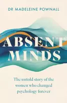 KNYGA Pownall, Madeleine Absent Minds: The untold story of the women who changed psychology forever