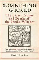 KNYGA Lee, Carol Ann Something Wicked: The Lives, Crimes and Deaths of the Pendle Witches