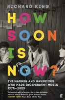 KNYGA King, Mr Richard How Soon is Now?: The Madmen and Mavericks who made Independent Music 1975-2005