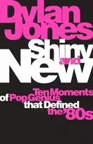 KNYGA Jones, Dylan Shiny and New: Ten Moments of Pop Genius that Defined the '80s