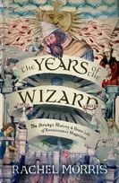 KNYGA Morris, Rachel Years of the Wizard: The Strange History and Home Life of Renaissance Magicians