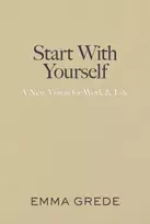 KNYGA Grede, Emma Start With Yourself: A New Vision for Work & Life