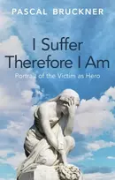 KNYGA Bruckner, Pascal I Suffer Therefore I Am: Portrait of the Victim as Hero
