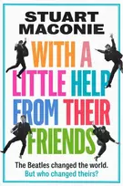 KNYGA Maconie Stuart WITH A LITTLE HELP FROM THEIR FRIENDS: The Beatles Changed the World. but Who Changed Theirs?