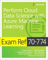 KNYGA Grant, Ginger; Granados, Julio Exam Ref 70-774 Perform Cloud Data Science with Azure Machine Learning