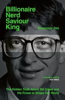 KNYGA Das, Anupreeta Billionaire, Nerd, Saviour, King: The Hidden Truth About Bill Gates and His Power to Shape Our World